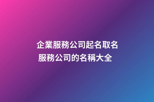 企業服務公司起名取名 服務公司的名稱大全-第1張-公司起名-玄機派